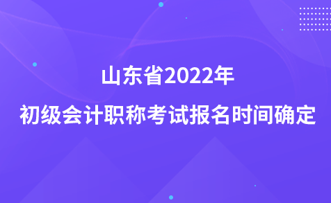 山東省2022年初級(jí)會(huì)計(jì)職稱考試報(bào)名時(shí)間確定