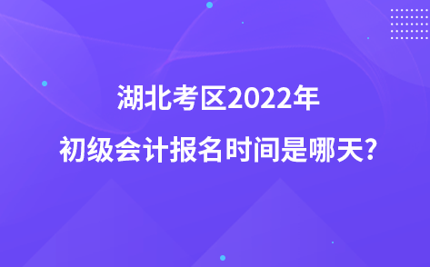 湖北考區(qū)2022年初級(jí)會(huì)計(jì)報(bào)名時(shí)間是哪天?