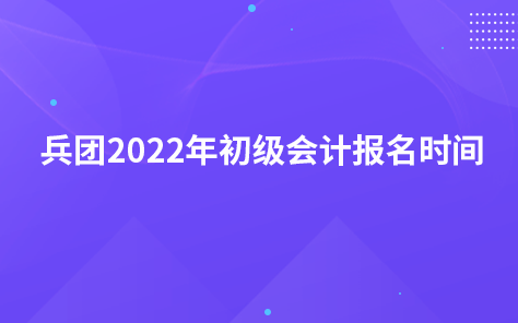 兵團(tuán)2022年初級(jí)會(huì)計(jì)報(bào)名時(shí)間