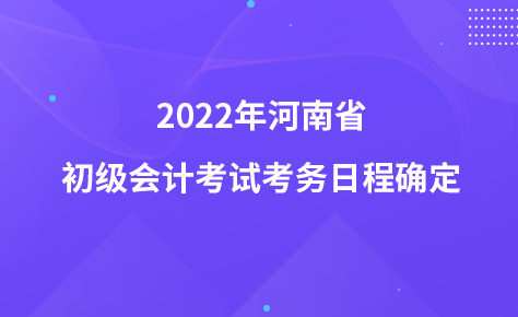 2022年河南省初級(jí)會(huì)計(jì)考試考務(wù)日程確定