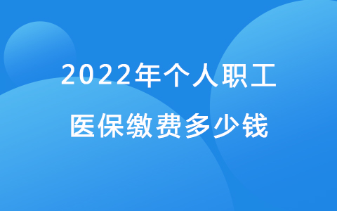 2022年個(gè)人職工醫(yī)保繳費(fèi)多少錢(qián)