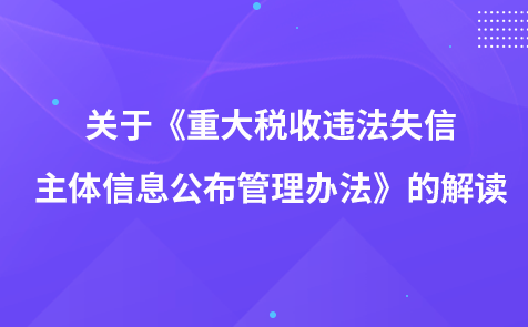 關(guān)于《重大稅收違法失信主體信息公布管理辦法》的解讀