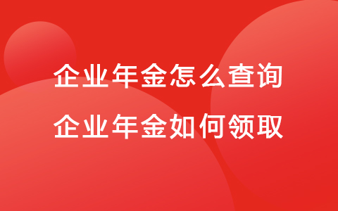 企業(yè)年金怎么查詢(xún) 企業(yè)年金如何領(lǐng)取