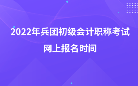 2022年兵團(tuán)初級會計(jì)職稱考試網(wǎng)上報名時間