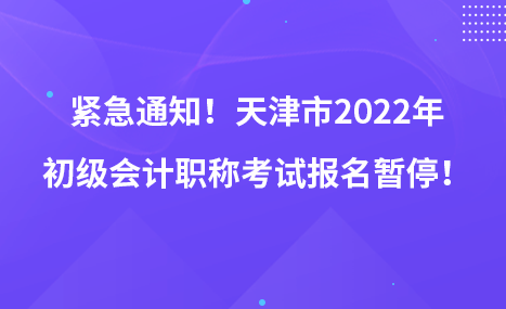 緊急通知！天津市2022年初級會計(jì)職稱考試報名暫停！