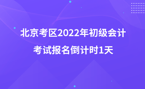 北京考區(qū)2022年初級會計(jì)考試報名倒計(jì)時1天