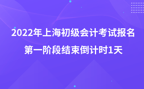 2022年上海初級會計(jì)考試報名第一階段結(jié)束倒計(jì)時1天