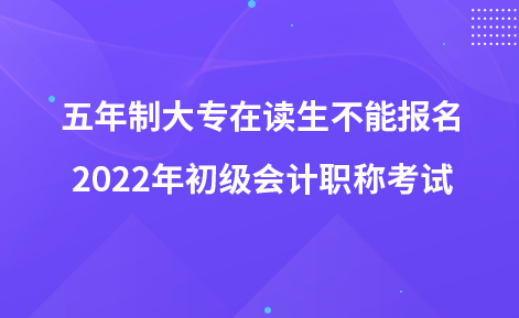 五年制大專在讀生不能報名2022年初級會計(jì)職稱考試