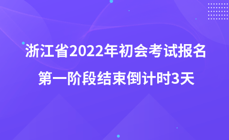 浙江省2022年初會考試報名第一階段結(jié)束倒計(jì)時3天