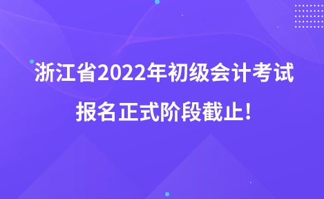 浙江省2022年初級會計(jì)考試報名正式階段截止!