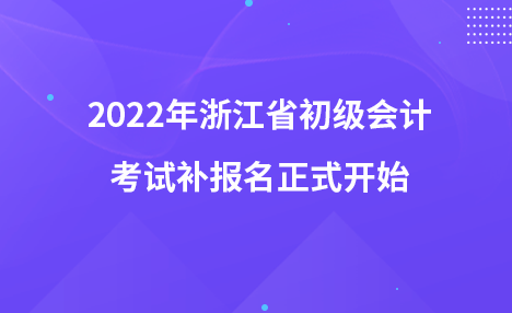 2022年浙江省初級會計考試補報名正式開始!