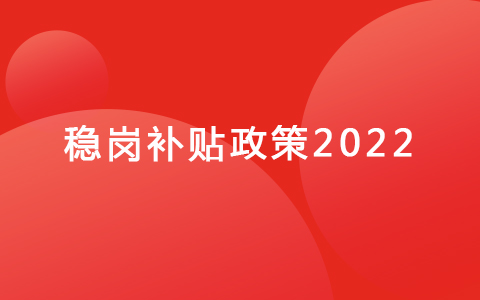 穩(wěn)崗補(bǔ)貼政策2022