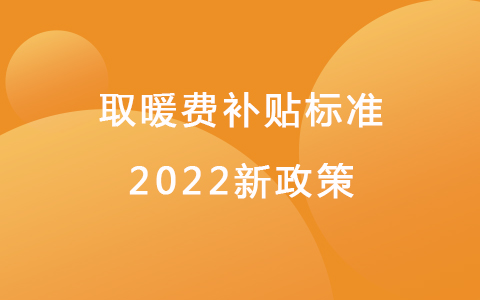 取暖費(fèi)補(bǔ)貼標(biāo)準(zhǔn)2022新政策