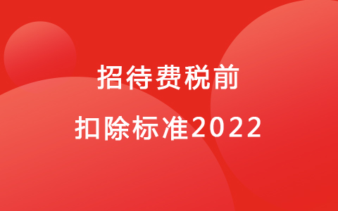 招待費稅前扣除標(biāo)準(zhǔn)2022