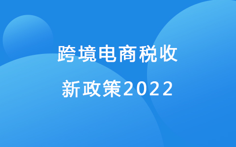 跨境電商稅收新政策2022