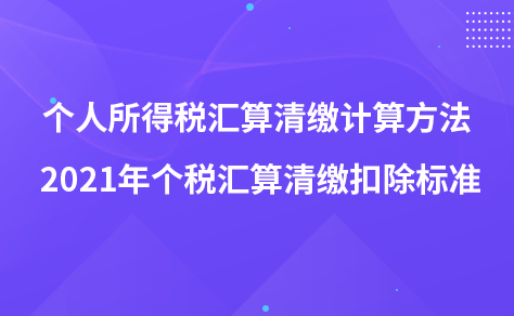 個人所得稅匯算清繳計算方法 2021年個稅匯算清繳扣除標(biāo)準(zhǔn)