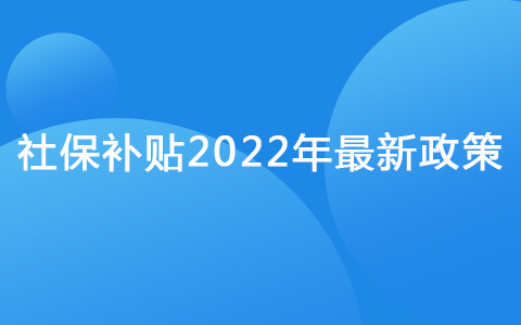 社保補貼2022年最新政策