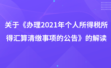 關(guān)于《辦理2021年度個人所得稅綜合所得匯算清繳事項的公告》的解讀