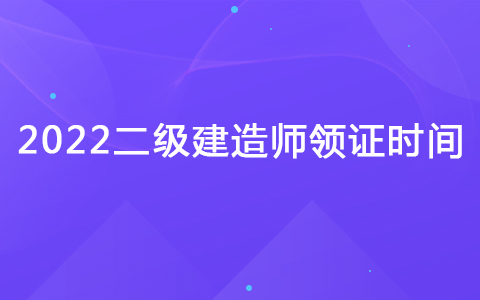 2022二級建造師領證時間