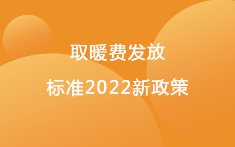 取暖費發(fā)放標(biāo)準(zhǔn)2022新政策