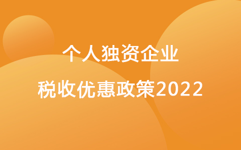 個人獨資企業(yè)稅收優(yōu)惠政策2022