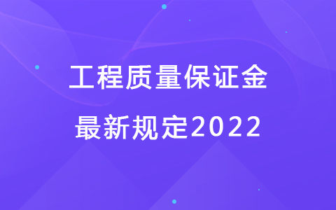 工程質(zhì)量保證金最新規(guī)定2022