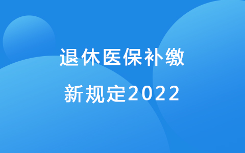 退休醫(yī)保補繳新新規(guī)定2022