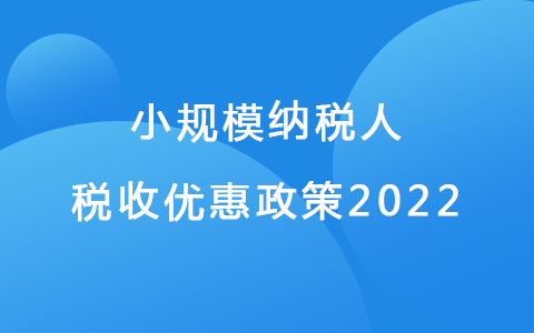 小規(guī)模納稅人稅收優(yōu)惠政策2022