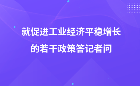 就促進(jìn)工業(yè)經(jīng)濟(jì)平穩(wěn)增長(zhǎng)的若干政策答記者問(wèn)