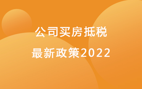 公司買(mǎi)房抵稅最新政策2022