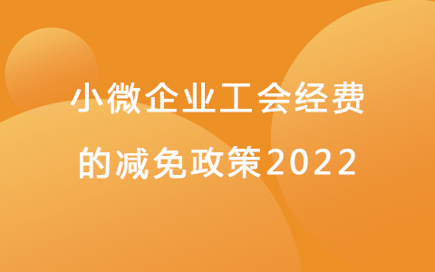 小微企業(yè)工會(huì)經(jīng)費(fèi)的減免政策2022