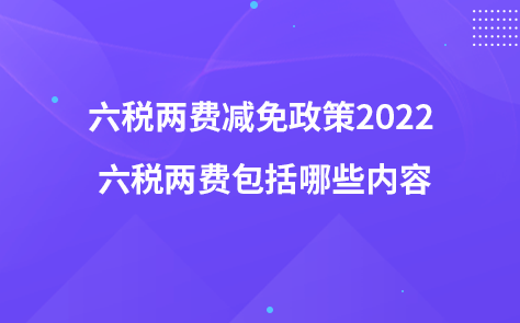 六稅兩費(fèi)減免政策2022 六稅兩費(fèi)包括哪些內(nèi)容