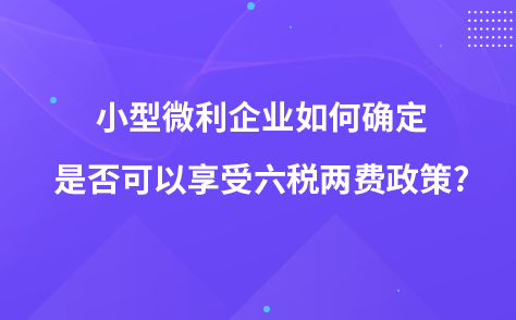 小型微利企業(yè)如何確定是否可以享受六稅兩費(fèi)政策?