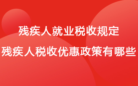 殘疾人就業(yè)稅收規(guī)定 殘疾人稅收優(yōu)惠政策有哪些