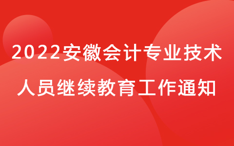 2022年安徽省會(huì)計(jì)專業(yè)技術(shù)人員繼續(xù)教育工作通知