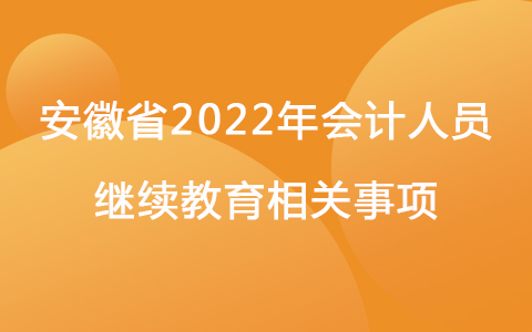 安徽省2022年會(huì)計(jì)人員繼續(xù)教育相關(guān)事項(xiàng)