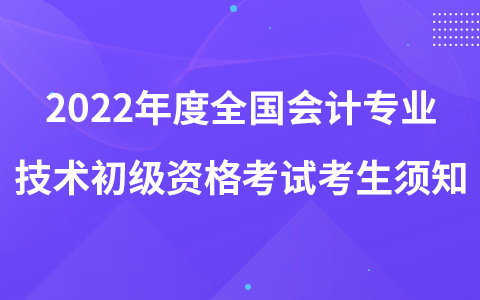 2022年度全國會計專業(yè)技術(shù)初級資格考試考生須知