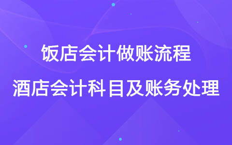 飯店會(huì)計(jì)做賬流程 酒店會(huì)計(jì)科目及賬務(wù)處理