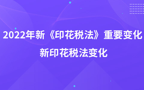 2022年新《印花稅法》重要變化 新印花稅法變化