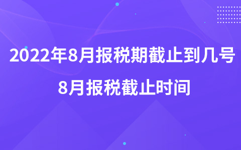 2022年8月報稅期截止到幾號 8月報稅截止時間