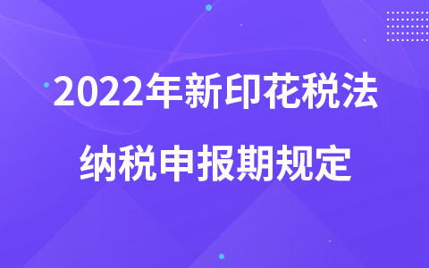 2022年新印花稅法納稅申報期規(guī)定