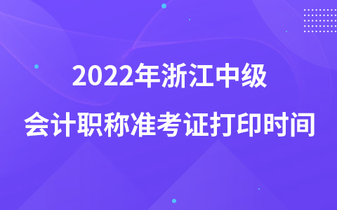 2022年浙江中級會計(jì)職稱準(zhǔn)考證打印時(shí)間