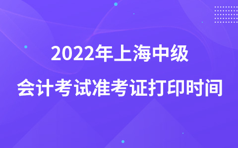 2022年上海中級會計(jì)考試準(zhǔn)考證打印時(shí)間