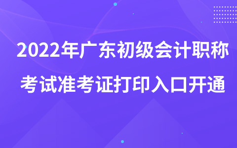 2022年廣東初級(jí)會(huì)計(jì)職稱考試準(zhǔn)考證打印入口開(kāi)通