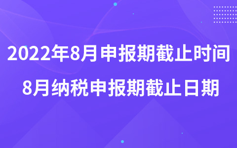 2022年8月申報期截止時間 8月納稅申報期截止日期