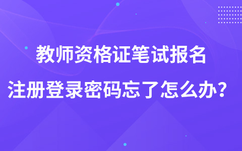 教師資格證筆試報(bào)名注冊(cè)登錄密碼忘了怎么辦？