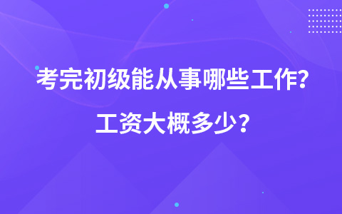 考完初級(jí)能從事哪些工作？工資大概多少？