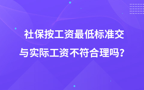 社保按工資最低標(biāo)準(zhǔn)交與實(shí)際工資不符合理嗎？