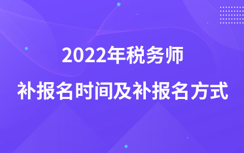 2022年稅務(wù)師補(bǔ)報(bào)名時(shí)間及補(bǔ)報(bào)名方式