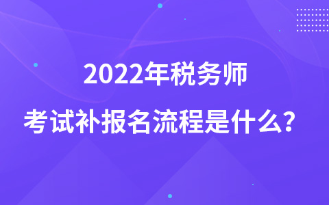 2022年稅務(wù)師考試補(bǔ)報(bào)名流程是什么？